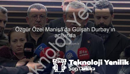 Özgür Özel Manisa’da Gülşah Durbay’ın acısında