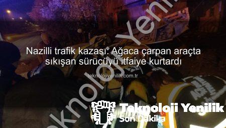 Nazilli trafik kazası: Ağaca çarpan araçta sıkışan sürücüyü itfaiye kurtardı