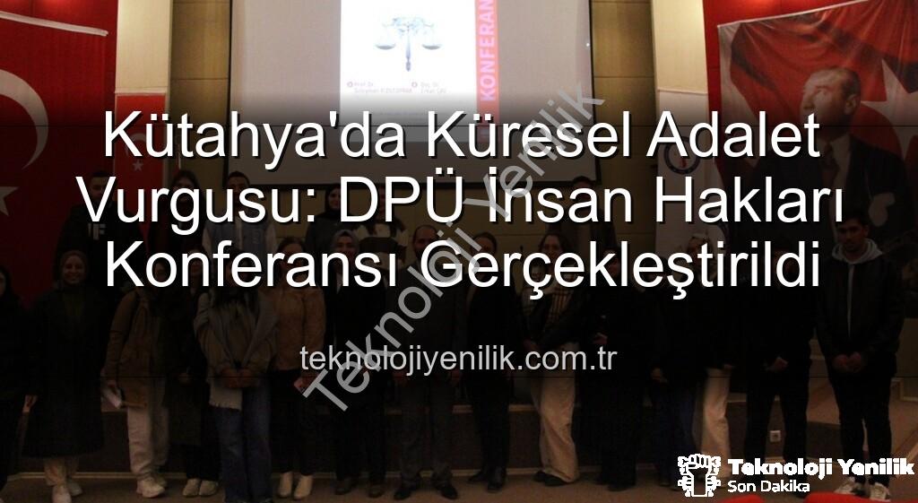 DPÜ İnsan Hakları Konferansı - Kütahya'da Küresel Adalet Vurgusu: DPÜ İnsan Hakları Konferansı Gerçekleştirildi
