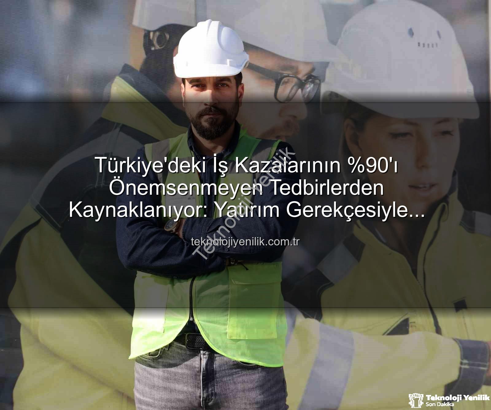 iş kazaları - Türkiye'deki İş Kazalarının 'ı Önemsenmeyen Tedbirlerden Kaynaklanıyor: Yatırım Gerekçesiyle Açıklama