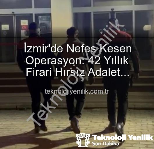 izmir hırsız yakalandı - İzmir'de Nefes Kesen Operasyon: 42 Yıllık Firari Hırsız Adalet Karşısında!