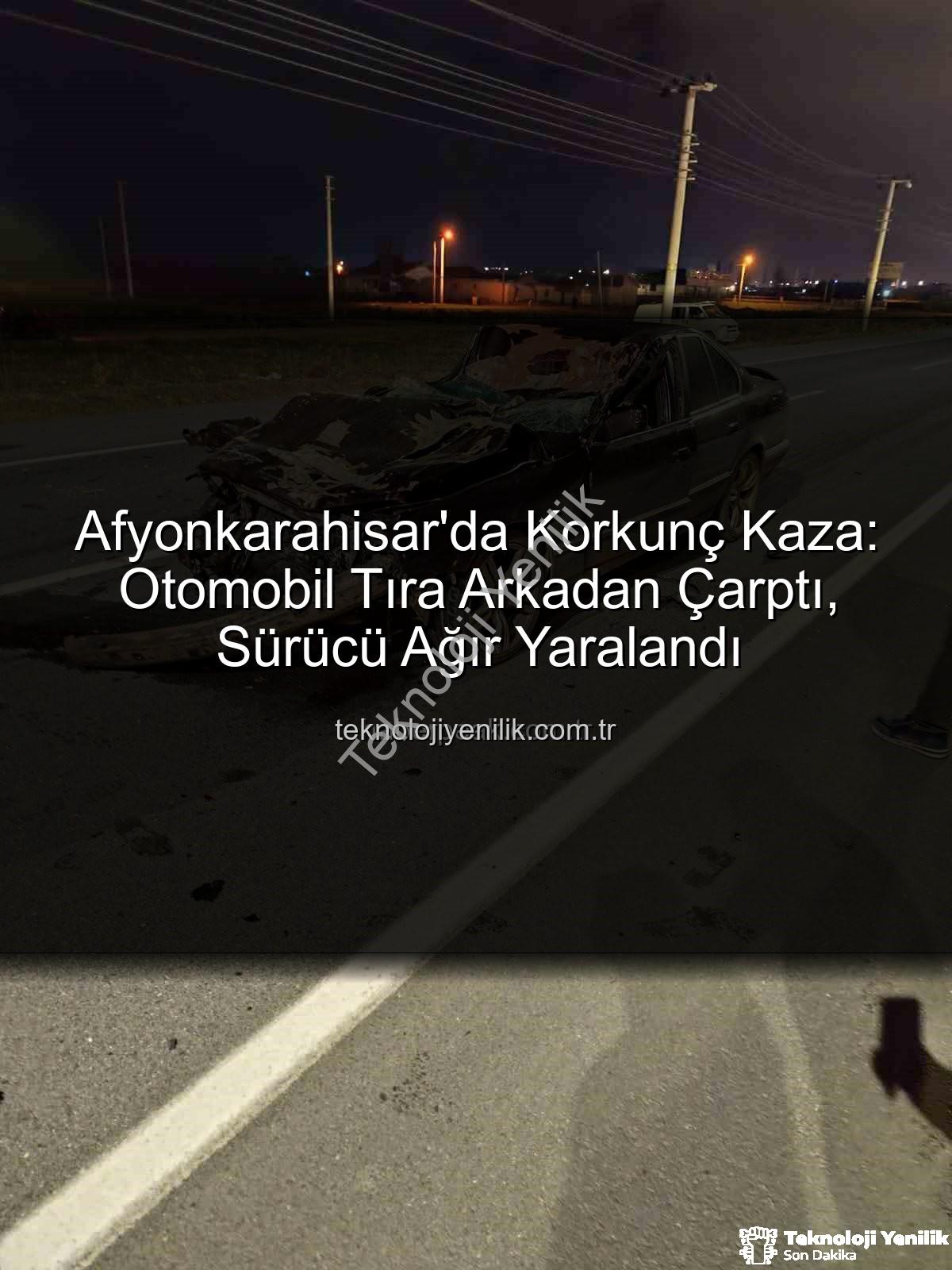 Afyonkarahisar trafik kazası - Afyonkarahisar'da Korkunç Kaza: Otomobil Tıra Arkadan Çarptı, Sürücü Ağır Yaralandı