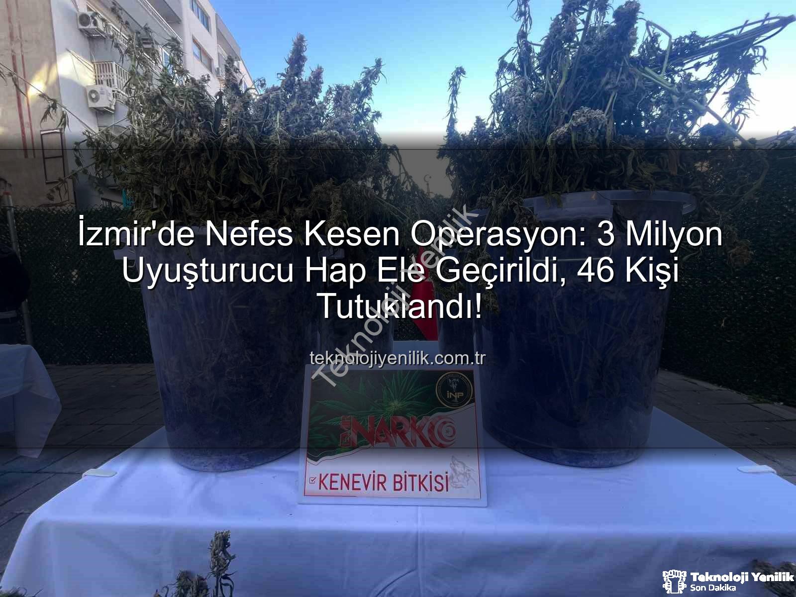 uyuşturucu hap operasyonu - İzmir'de Nefes Kesen Operasyon: 3 Milyon Uyuşturucu Hap Ele Geçirildi, 46 Kişi Tutuklandı!