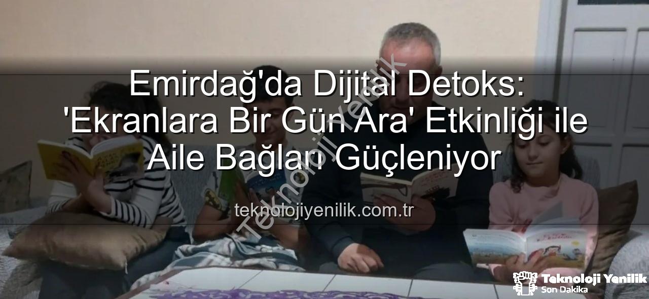 ekranlara bir gün ara - Emirdağ'da Dijital Detoks: 'Ekranlara Bir Gün Ara' Etkinliği ile Aile Bağları Güçleniyor
