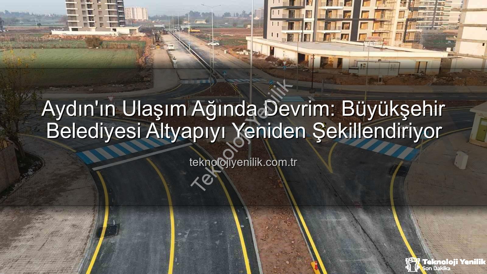 Aydın ulaşım altyapısı - Aydın'ın Ulaşım Ağında Devrim: Büyükşehir Belediyesi Altyapıyı Yeniden Şekillendiriyor