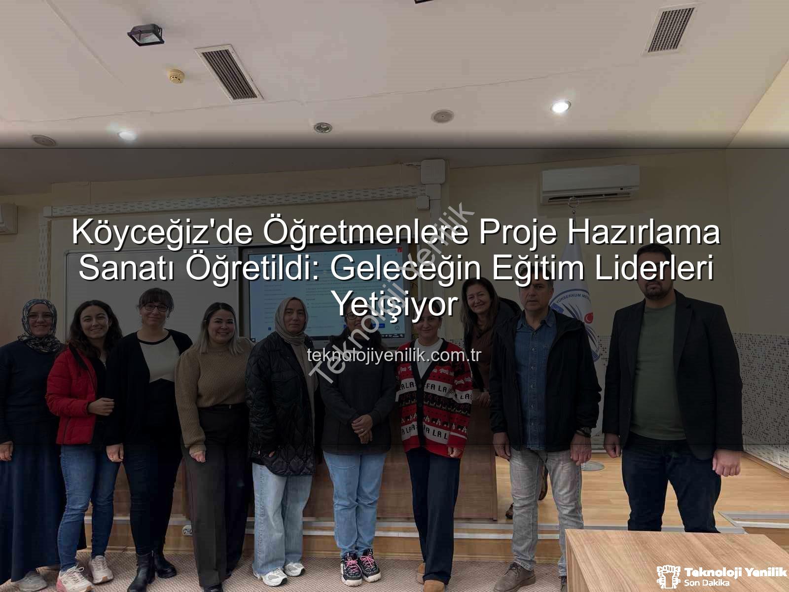Proje Hazırlama Yöntemleri - Köyceğiz'de Öğretmenlere Proje Hazırlama Sanatı Öğretildi: Geleceğin Eğitim Liderleri Yetişiyor