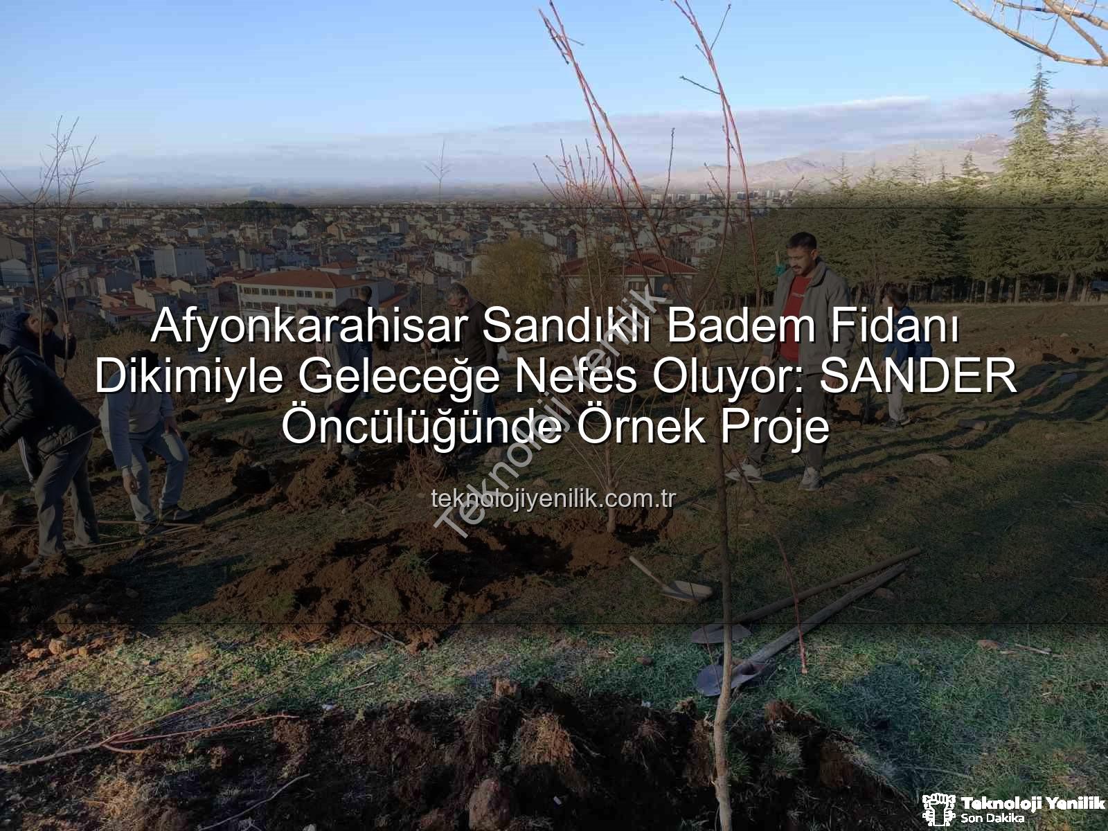 Afyonkarahisar Sandıklı Badem Fidanı Dikimiyle Geleceğe Nefes Oluyor: SANDER Öncülüğünde Örnek Proje
