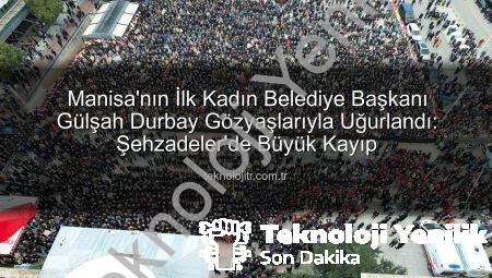 Manisa’nın İlk Kadın Başkanı Gülşah Durbay Son Yolculuğuna Uğurlandı: Şehzadeler Yasta