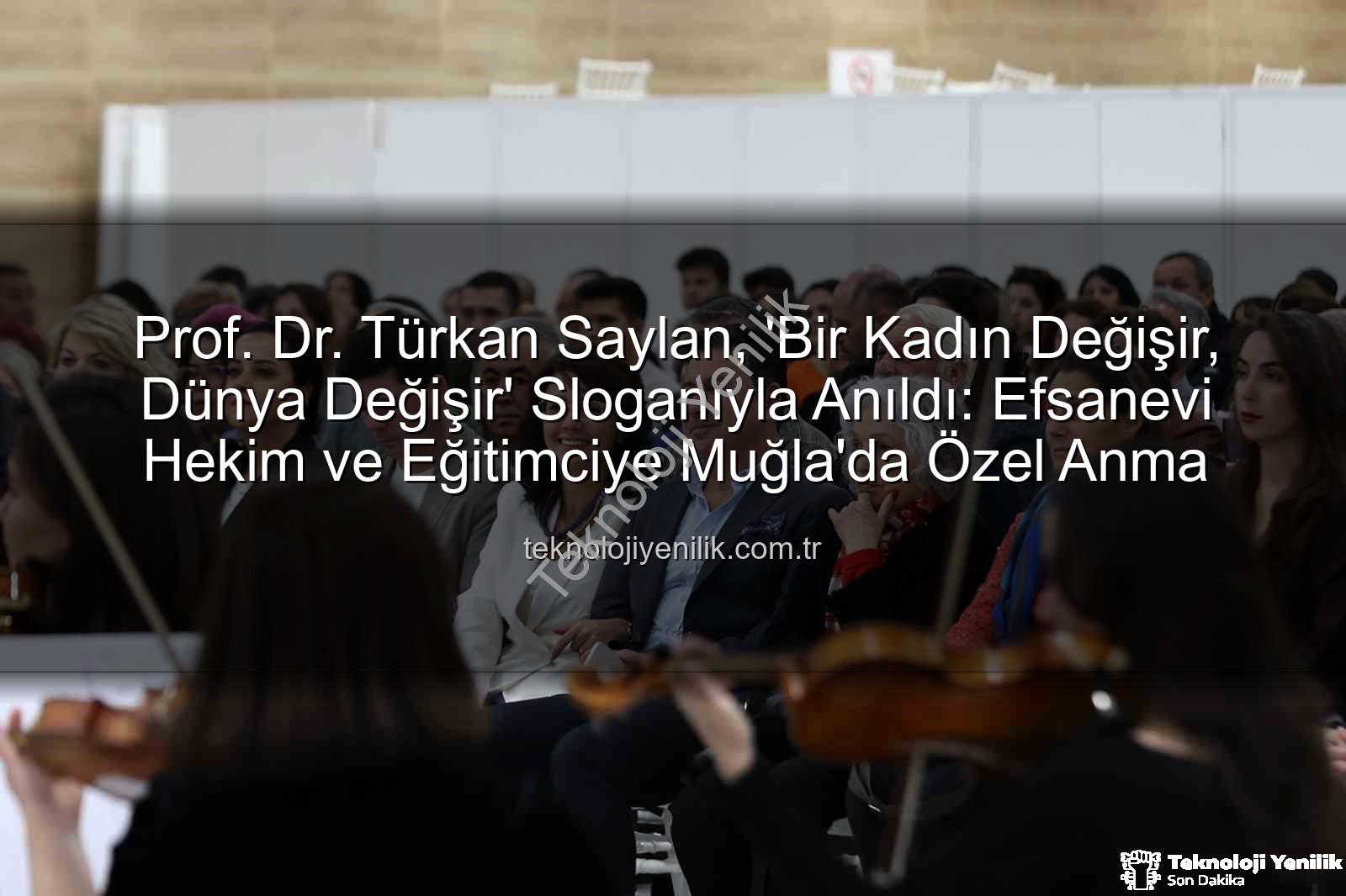 Prof. Dr. Türkan Saylan, 'Bir Kadın Değişir, Dünya Değişir' Sloganıyla Anıldı: Efsanevi Hekim ve Eğitimciye Muğla'da Özel Anma
