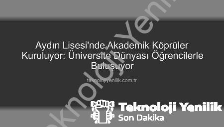 Aydın Lisesi’nde Akademik Köprüler Kuruluyor: Üniversite Dünyası Öğrencilerle Buluşuyor