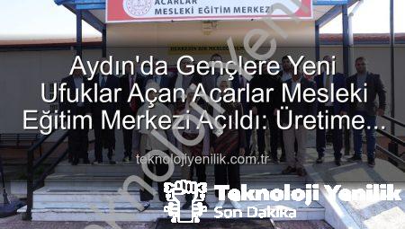 Aydın’da Gençlere Yeni Ufuklar Açan Acarlar Mesleki Eğitim Merkezi Açıldı: Üretime Katkı Sağlayacak