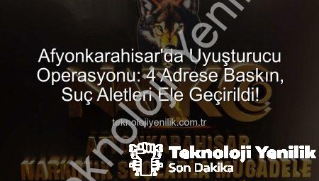 Afyonkarahisar’da Uyuşturucu Operasyonu: 4 Adrese Baskın, Suç Aletleri Ele Geçirildi!