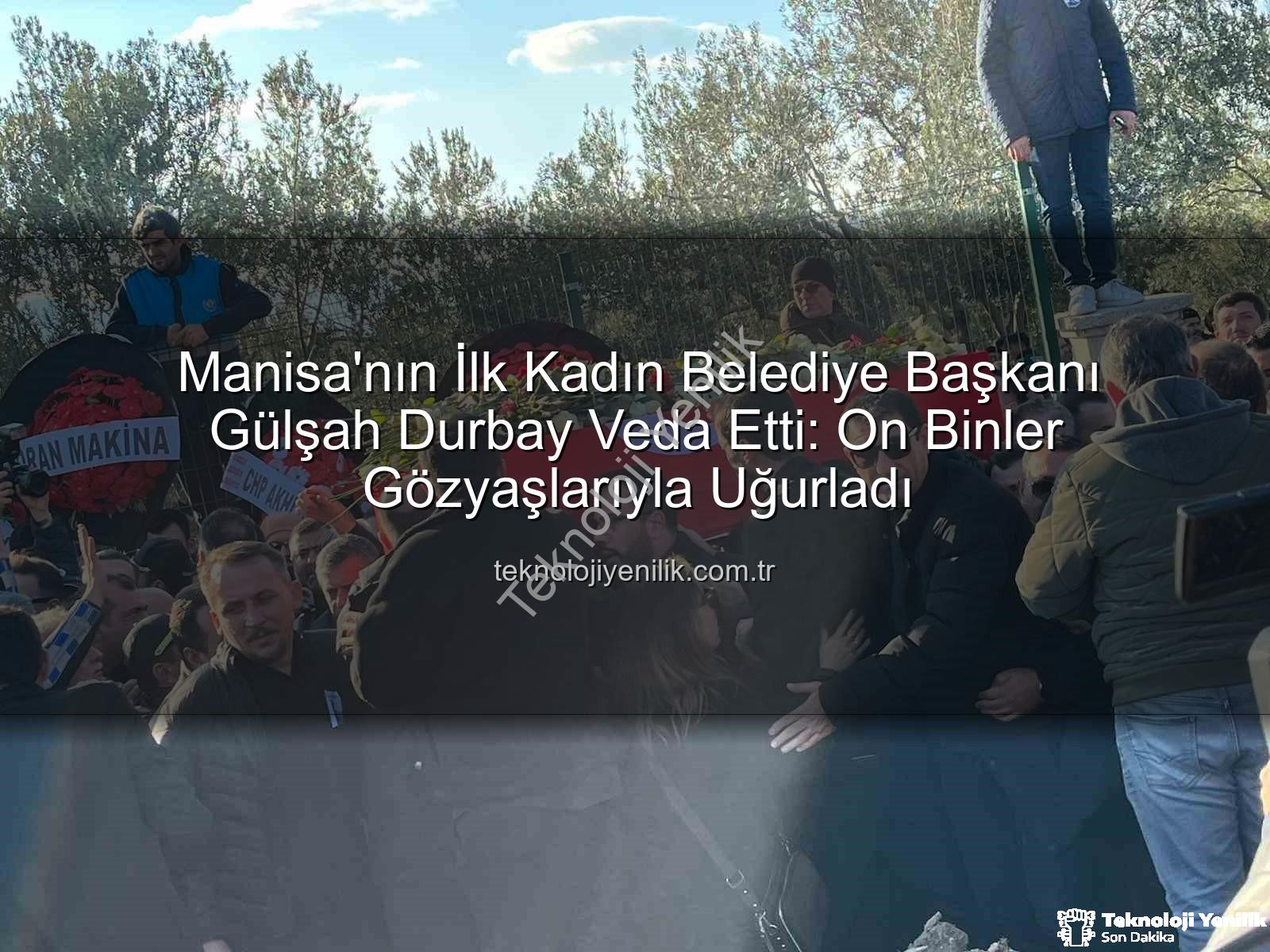 Gülşah Durbay - Manisa'nın İlk Kadın Belediye Başkanı Gülşah Durbay Veda Etti: On Binler Gözyaşlarıyla Uğurladı