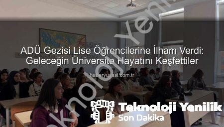 ADÜ’de Lise Öğrencilerine Üniversite Hayatı Tanıtıldı: Geleceğin Liderleri Kampüsü Keşfetti