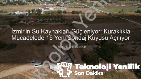 İzmir’in Su Kaynakları Güçleniyor: Kuraklıkla Mücadelede 15 Yeni Sondaj Kuyusu Açılıyor