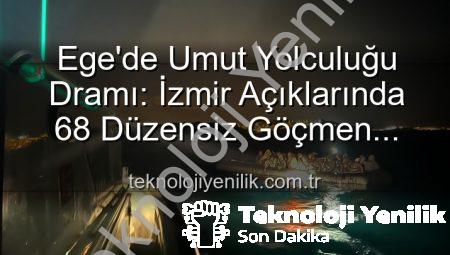 Ege’de Umut Yolculuğu Dramı: İzmir Açıklarında 68 Düzensiz Göçmen Sahil Güvenlik Tarafından Kurtarıldı