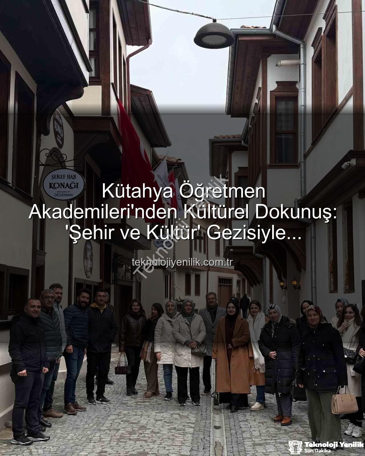 şehir ve kültür - Kütahya Öğretmen Akademileri'nden Kültürel Dokunuş: 'Şehir ve Kültür' Gezisiyle Öğretmenler Yeniden Keşfediyor