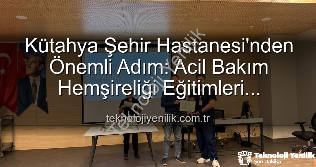Acil Bakım Hemşireliği Eğitimi - Kütahya Şehir Hastanesi'nden Önemli Adım: Acil Bakım Hemşireliği Eğitimleri Başarıyla Tamamlandı