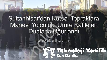 Sultanhisar’dan Kutsal Topraklara Manevi Yolculuk: Umre Kafileleri Dualarla Uğurlandı