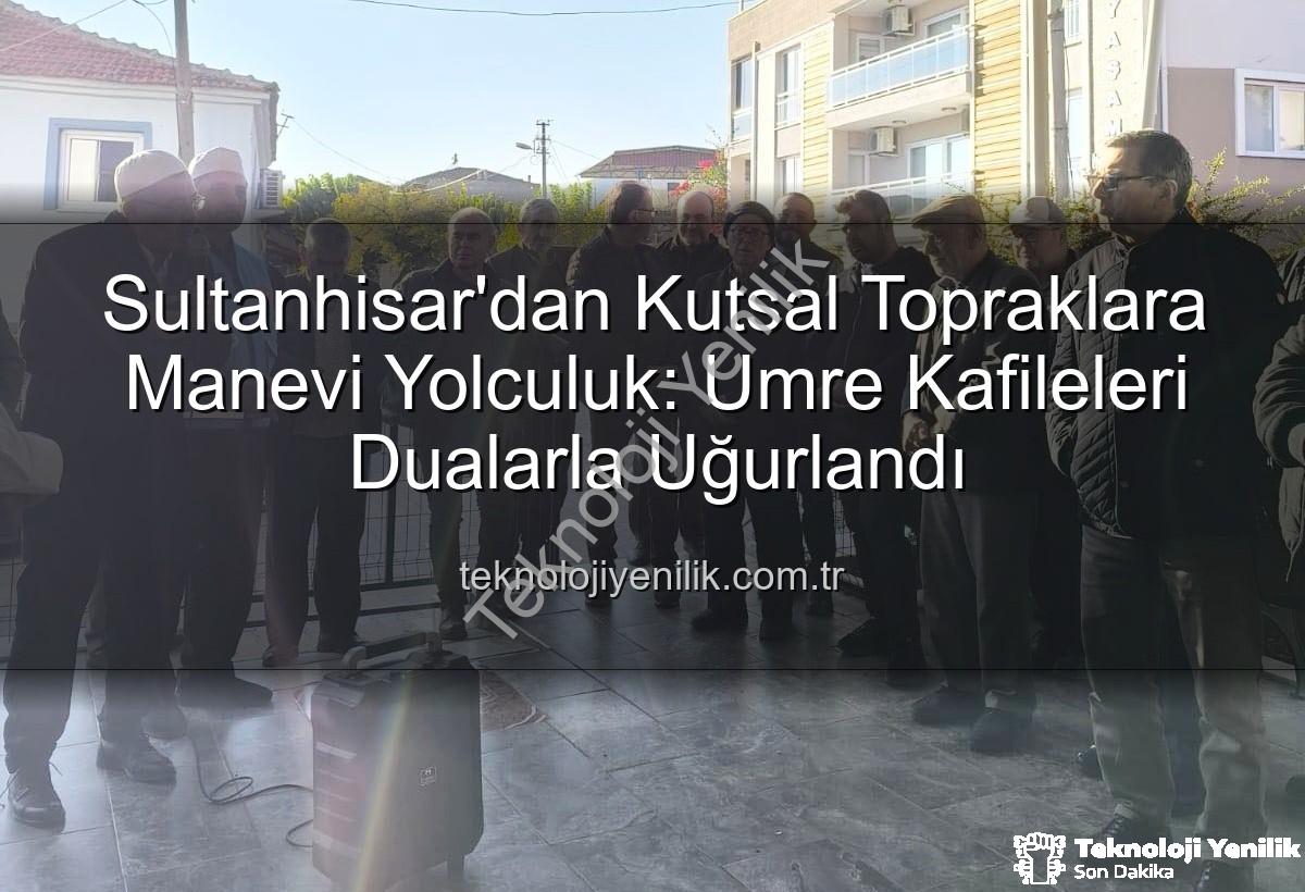 umre yolcuları - Sultanhisar'dan Kutsal Topraklara Manevi Yolculuk: Umre Kafileleri Dualarla Uğurlandı