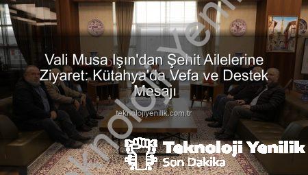 Vali Musa Işın’dan Şehit Ailelerine Ziyaret: Kütahya’da Vefa ve Destek Mesajı