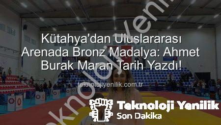 Kütahya’dan Uluslararası Arenada Bronz Madalya: Ahmet Burak Maran Tarih Yazdı!