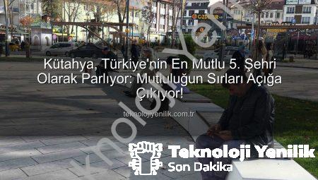 Kütahya, Türkiye’nin En Mutlu 5. Şehri Olarak Parlıyor: Mutluluğun Sırları Açığa Çıkıyor!