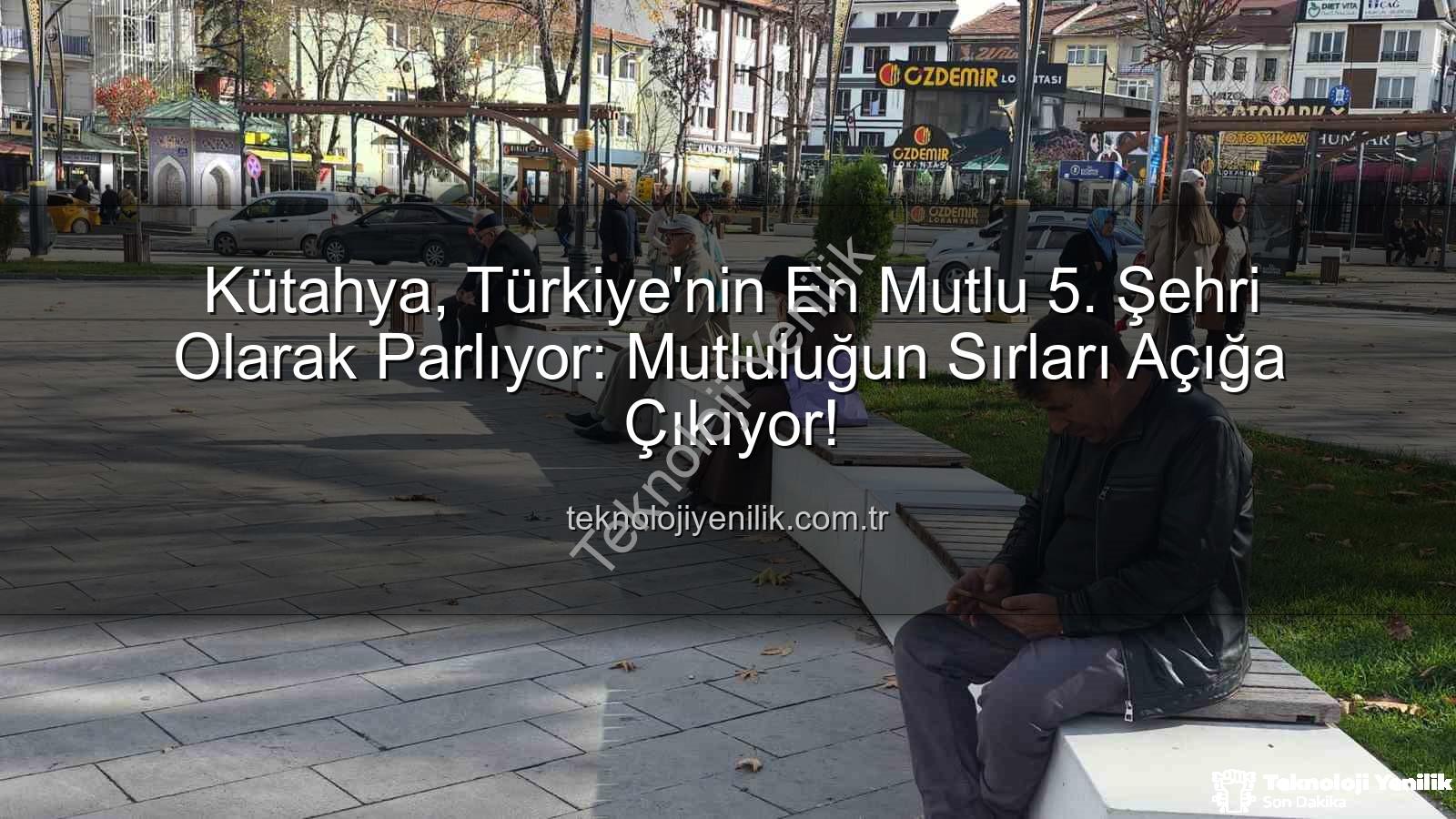 en mutlu şehir - Kütahya, Türkiye'nin En Mutlu 5. Şehri Olarak Parlıyor: Mutluluğun Sırları Açığa Çıkıyor!