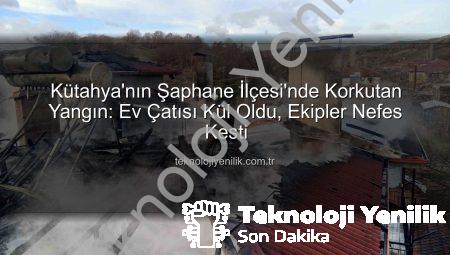 Kütahya’nın Şaphane İlçesi’nde Korkutan Yangın: Ev Çatısı Kül Oldu, Ekipler Nefes Kesti