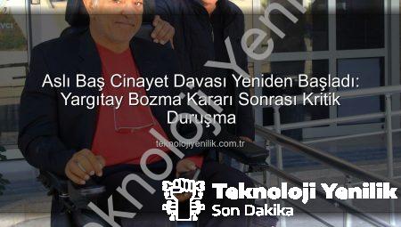 Aslı Baş Cinayet Davası Yeniden Başladı: Yargıtay Bozma Kararı Sonrası Kritik Duruşma