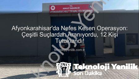 Afyonkarahisar’da Nefes Kesen Operasyon: Çeşitli Suçlardan Aranıyordu, 12 Kişi Tutuklandı!