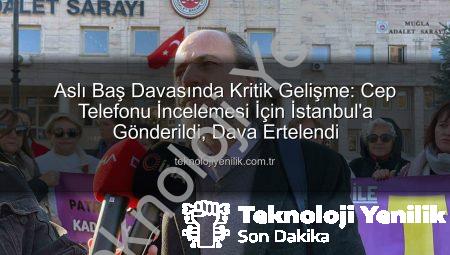 Aslı Baş Davasında Kritik Gelişme: Cep Telefonu İncelemesi İçin İstanbul’a Gönderildi, Dava Ertelendi
