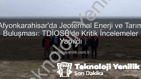 Afyonkarahisar’da Jeotermal Enerji ve Tarım Buluşması: TDİOSB’de Kritik İncelemeler Yapıldı