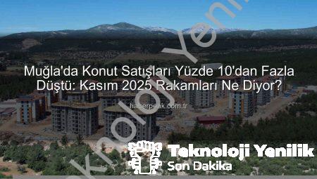Muğla’da Konut Satışlarında Dikkat Çeken Düşüş: Kasım Ayı Rakamları Ne Diyor?
