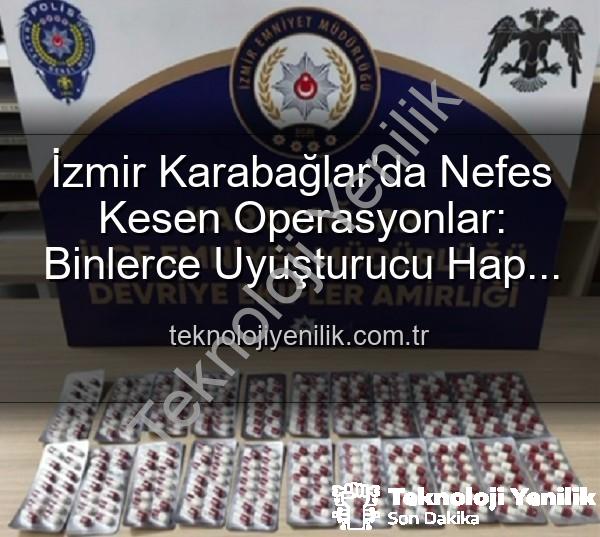 İzmir uyuşturucu operasyonları - İzmir Karabağlar'da Nefes Kesen Operasyonlar: Binlerce Uyuşturucu Hap ve Çok Sayıda Aranana Şahıs Yakalandı