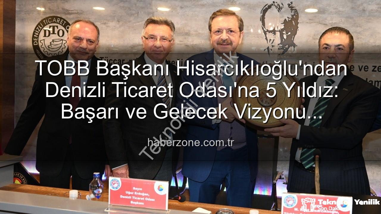 Denizli Ticaret Odası - TOBB Başkanı Hisarcıklıoğlu'dan Denizli Ticaret Odası'na 5 Yıldız: 'Hizmet Kalitesiyle Öne Çıkıyor'