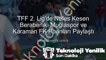 TFF 2. Lig’de Nefes Kesen Beraberlik: Muğlaspor ve Karaman FK Puanları Paylaştı