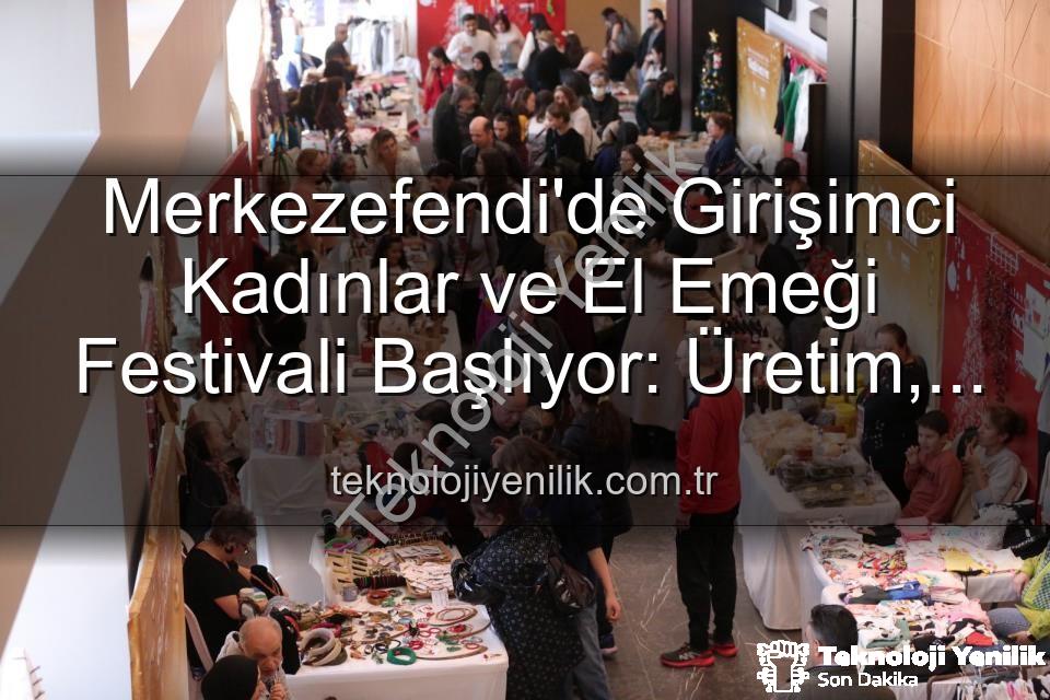 Girişimci Kadınlar Festivali - Merkezefendi'de Girişimci Kadınlar ve El Emeği Festivali Başlıyor: Üretim, Dayanışma ve Sanat Buluşuyor