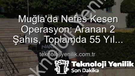 Muğla’da Nefes Kesen Operasyon: Aranan 2 Şahıs, Toplamda 55 Yıl Hapis Cezasıyla Cezalandırıldı!