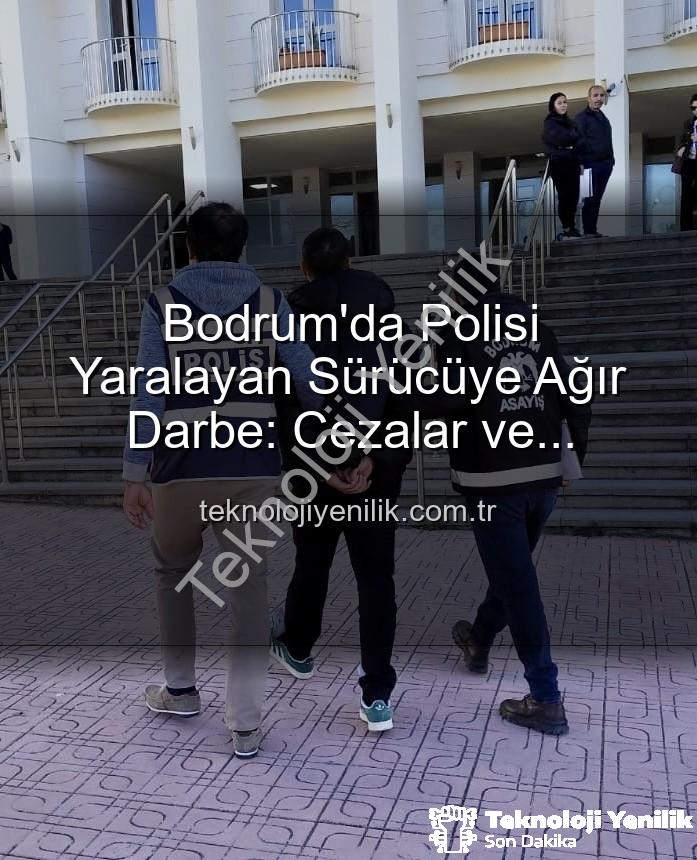 polisi yaralayan sürücü - Bodrum'da Polisi Yaralayan Sürücüye Ağır Darbe: Cezalar ve Tutuklama!