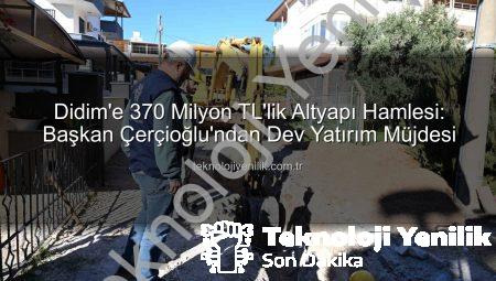 Didim’e 370 Milyon TL’lik Altyapı Hamlesi: Başkan Çerçioğlu’ndan Dev Yatırım Müjdesi