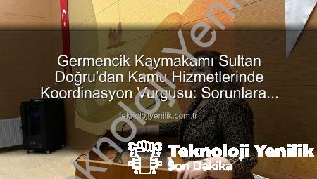 Germencik Kaymakamı Sultan Doğru’dan Kamu Hizmetlerinde Koordinasyon Vurgusu: Sorunlara Yerinde Çözüm