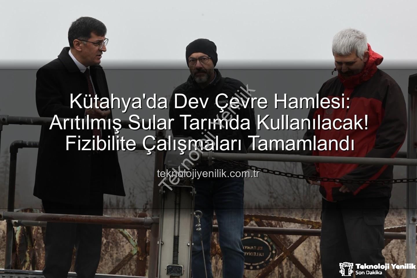 çevre dostu sulama - Kütahya'da Dev Çevre Hamlesi: Arıtılmış Sular Tarımda Kullanılacak! Fizibilite Çalışmaları Tamamlandı