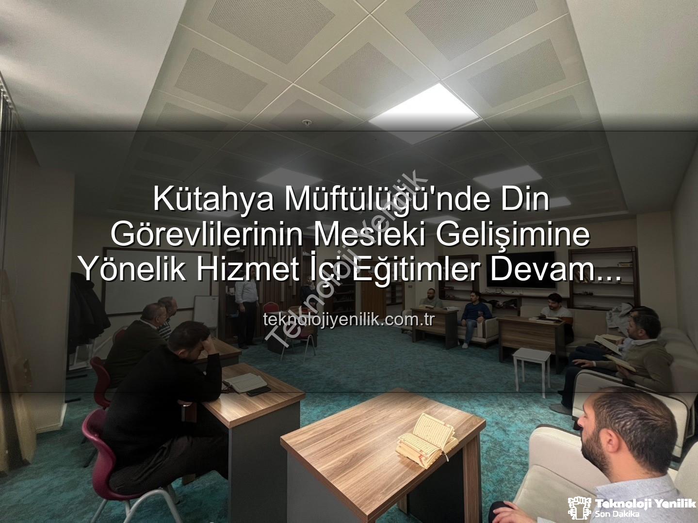 hizmet içi eğitim - Kütahya Müftülüğü'nde Din Görevlilerinin Mesleki Gelişimine Yönelik Hizmet İçi Eğitimler Devam Ediyor