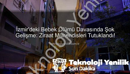 İzmir’deki Bebek Ölümü Davasında Şok Gelişme: Ziraat Mühendisleri Tutuklandı!