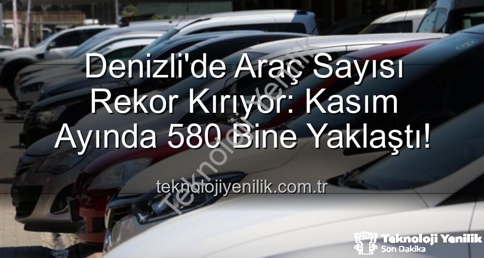 Denizli araç sayısı - Denizli'de Araç Sayısı Rekor Kırıyor: Kasım Ayında 580 Bine Yaklaştı!