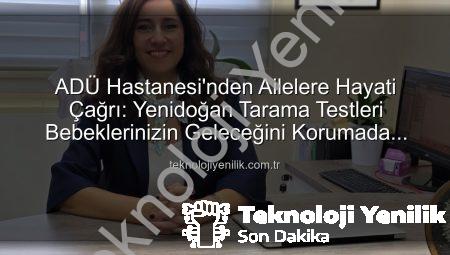 ADÜ Hastanesi’nden Ailelere Hayati Çağrı: Yenidoğan Tarama Testleri Bebeklerinizin Geleceğini Korumada Kritik Rol Oynuyor