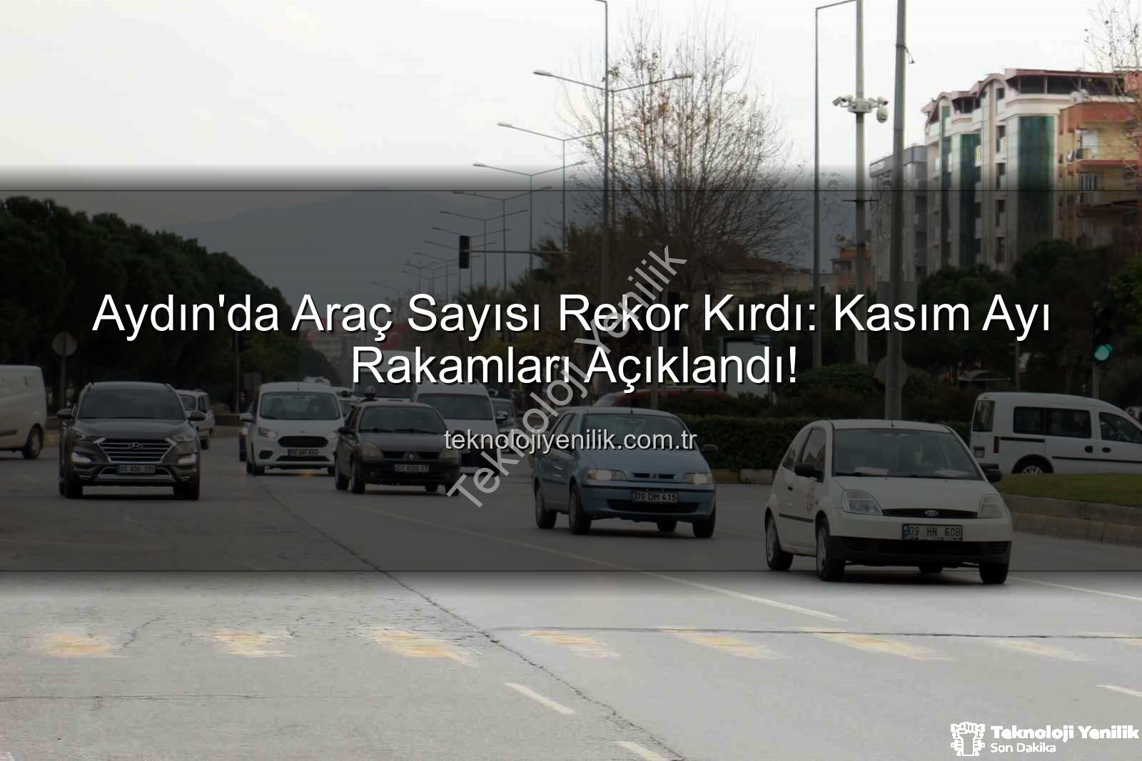 Aydın araç sayısı - Aydın'da Araç Sayısı Rekor Kırdı: Kasım Ayı Rakamları Açıklandı!