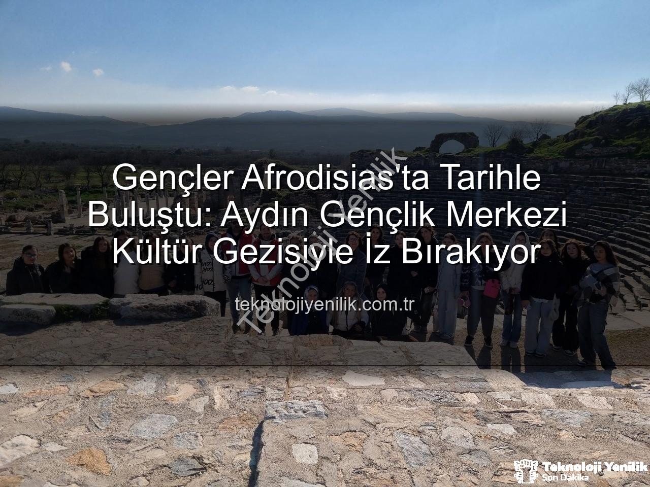 Afrodisias Antik Kenti - Gençler Afrodisias'ta Tarihle Buluştu: Aydın Gençlik Merkezi Kültür Gezisiyle İz Bırakıyor