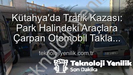 Kütahya’da Trafik Kazası: Park Halindeki Araçlara Çarpan Otomobil Takla Attı, 2 Yaralı